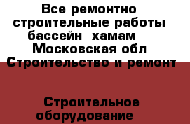 Все ремонтно -строительные работы, бассейн, хамам.  - Московская обл. Строительство и ремонт » Строительное оборудование   